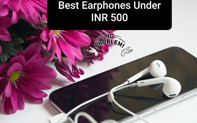 Top 10 Best Earphones under INR 500 in India